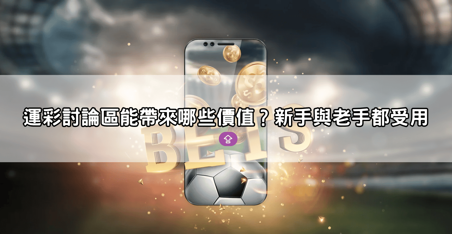 運彩討論區能帶來哪些價值？新手與老手都受用